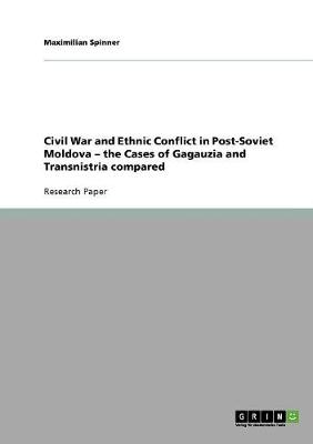 Civil War and Ethnic Conflict in Post-Soviet Moldova - The Cases of Gagauzia and Transnistria Compared (Paperback)