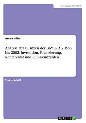 Analyse Der Bilanzen Der Bayer AG 1992 Bis 2002. Investition, Finanzierung, Rentabilitat Und Roi-Kennzahlen (Paperback)
