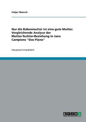 Nur Die Rabenmutter Ist Eine Gute Mutter. Vergleichende Analyse Der Mutter-Tochter-Beziehung in Jane Campions 'Das Piano' (Paperback)