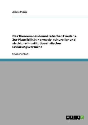 Das Theorem Des Demokratischen Friedens. Zur Plausibilitat Normativ-Kultureller Und Strukturell-Institutionalistischer Erklarungsversuche (Paperback)