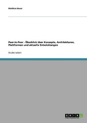 Peer-To-Peer - Uberblick Uber Konzepte, Architekturen, Plattformen Und Aktuelle Entwicklungen (Paperback)