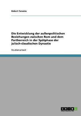 Die Entwicklung Der Auenpolitischen Beziehungen Zwischen ROM Und Dem Partherreich in Der Spatphase Der Julisch-Claudischen Dynastie (Paperback)