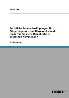 Rechtliche Rahmenbedingungen Fur Burgerbegehren Und Burgerentscheid - Hindernis Fur Mehr Demokratie in Deutschen Kommunen? (Paperback)