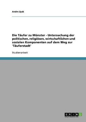 Die Taufer Zu Munster - Untersuchung Der Politischen, Religiosen, Wirtschaftlichen Und Sozialen Komponenten Auf Dem Weg Zur 'Tauferstadt' (Paperback)