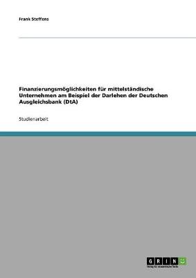 Finanzierungsmoglichkeiten Fur Mittelstandische Unternehmen Am Beispiel Der Darlehen Der Deutschen Ausgleichsbank (Dta) (Paperback)