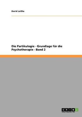 Die Partikulogie - Grundlage F r Die Psychotherapie - Band 2 (Paperback)