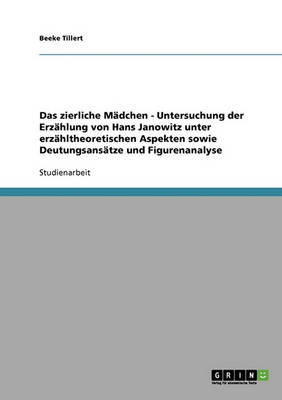 Das Zierliche Madchen - Untersuchung Der Erzahlung Von Hans Janowitz Unter Erzahltheoretischen Aspekten Sowie Deutungsansatze Und Figurenanalyse (Paperback)