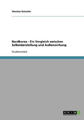 Nordkorea: Ein Vergleich Zwischen Selbstdarstellung Und Aussenwirkung (Paperback)