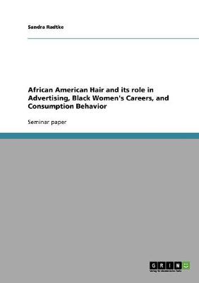African American Hair and Its Role in Advertising, Black Women's Careers, and Consumption Behavior (Paperback)
