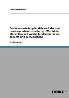 Domanenverteilung Im Gebrauch Der Drei Landessprachen Luxemburgs - Was Ist Der Status Quo Und Welche Tendenzen Fur Die Zukunft Sind Auszumachen? (Paperback)