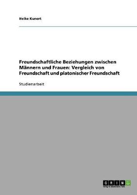 Freundschaftliche Beziehungen Zwischen Mannern Und Frauen: Vergleich Von Freundschaft Und Platonischer Freundschaft (Paperback)