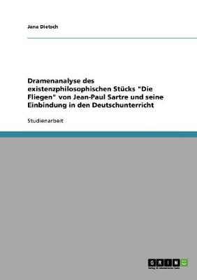 Dramenanalyse Des Existenzphilosophischen St cks "die Fliegen" Von Jean-Paul Sartre Und Seine Einbindung in Den Deutschunterricht (Paperback)
