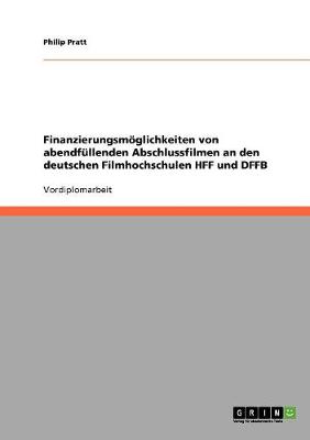 Finanzierungsmoglichkeiten Von Abendfullenden Abschlussfilmen an Den Deutschen Filmhochschulen Hff Und Dffb (Paperback)