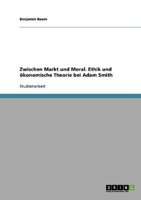 Zwischen Markt Und Moral. Ethik Und Okonomische Theorie Bei Adam Smith (Paperback)