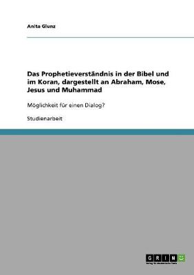Das Prophetieverstandnis in Der Bibel Und Im Koran, Dargestellt an Abraham, Mose, Jesus Und Muhammad (Paperback)
