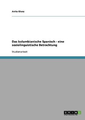 Das Kolumbianische Spanisch - Eine Soziolinguistische Betrachtung (Paperback)