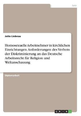 Homosexuelle Arbeitnehmer in Kirchlichen Einrichtungen. Anforderungen Des Verbots Der Diskriminierung an Das Deutsche Arbeitsrecht Fur Religion Und Weltanschauung (Paperback)