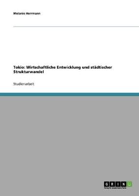 Tokio: Wirtschaftliche Entwicklung Und Stadtischer Strukturwandel (Paperback)