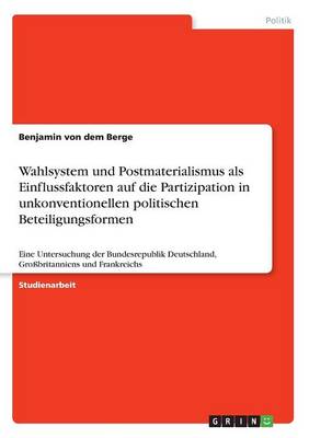 Wahlsystem Und Postmaterialismus ALS Einflussfaktoren Auf Die Partizipation in Unkonventionellen Politischen Beteiligungsformen (Paperback)