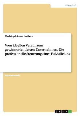 Vom Ideellen Verein Zum Gewinnorientierten Unternehmen. Die Professionelle Steuerung Eines Fussballclubs (Paperback)