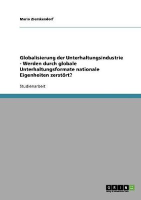 Globalisierung Der Unterhaltungsindustrie - Werden Durch Globale Unterhaltungsformate Nationale Eigenheiten Zerstort? (Paperback)