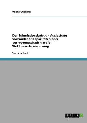 Der Submissionsbetrug - Auslastung Vorhandener Kapazitaten Oder Vermoegensschaden Kraft Wettbewerbsverzerrung (Paperback)