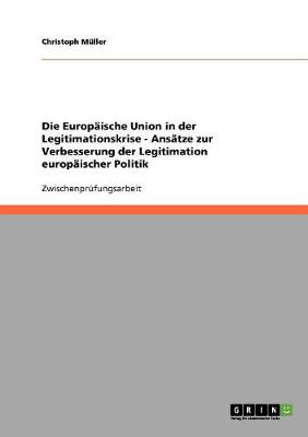 Die Europaische Union in Der Legitimationskrise - Ansatze Zur Verbesserung Der Legitimation Europaischer Politik (Paperback)