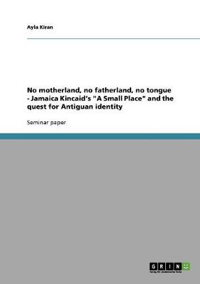 No Motherland, No Fatherland, No Tongue - Jamaica Kincaid's a Small Place and the Quest for Antiguan Identity (Paperback)