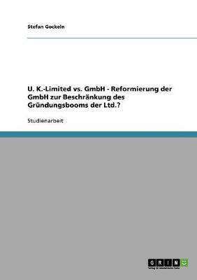 U. K.-Limited vs. Gmbh - Reformierung Der Gmbh Zur Beschrankung Des Grundungsbooms Der Ltd.? (Paperback)
