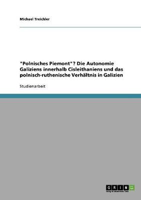 'Polnisches Piemont'? Die Autonomie Galiziens Innerhalb Cisleithaniens Und Das Polnisch-Ruthenische Verhaltnis in Galizien (Paperback)