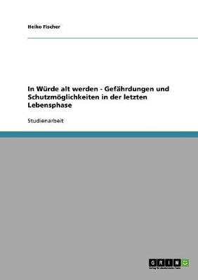In Wurde Alt Werden - Gefahrdungen Und Schutzmoeglichkeiten in Der Letzten Lebensphase (Paperback)