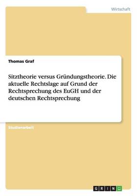 Sitztheorie Versus Grundungstheorie. Die Aktuelle Rechtslage Auf Grund Der Rechtsprechung Des Eugh Und Der Deutschen Rechtsprechung (Paperback)