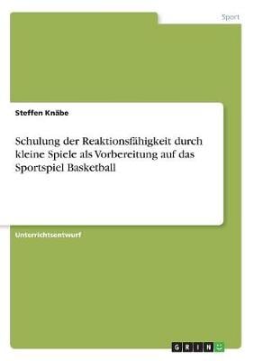 Schulung Der Reaktionsfahigkeit Durch Kleine Spiele ALS Vorbereitung Auf Das Sportspiel Basketball (Paperback)