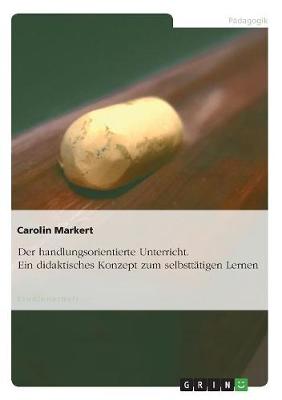 Der Handlungsorientierte Unterricht. Ein Didaktisches Konzept Zum Selbsttatigen Lernen (Paperback)