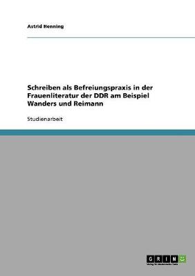 Schreiben ALS Befreiungspraxis in Der Frauenliteratur Der Ddr Am Beispiel Wanders Und Reimann (Paperback)