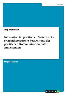 Interaktion Im Politischen System: Eine Systemtheoretische Betrachtung Der Politischen Kommunikation Unter Anwesenden (Paperback)