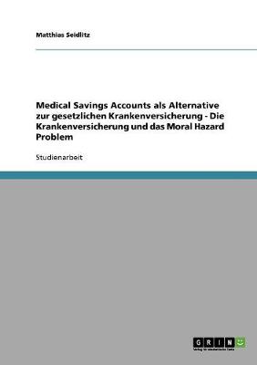 Medical Savings Accounts ALS Alternative Zur Gesetzlichen Krankenversicherung - Die Krankenversicherung Und Das Moral Hazard Problem (Paperback)
