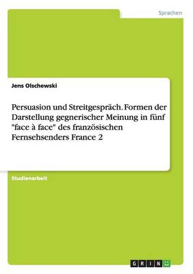 Persuasion Und Streitgesprach. Formen Der Darstellung Gegnerischer Meinung in Funf "Face a Face" Des Franzosischen Fernsehsenders France 2 (Paperback)