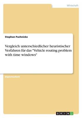 Vergleich Unterschiedlicher Heuristischer Verfahren F r Das Vehicle Routing Problem with Time Windows (Paperback)