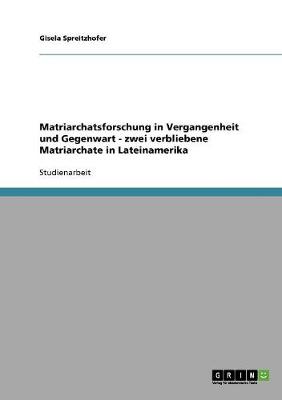 Matriarchatsforschung in Vergangenheit Und Gegenwart: Zwei Verbliebene Matriarchate in Lateinamerika (Paperback)