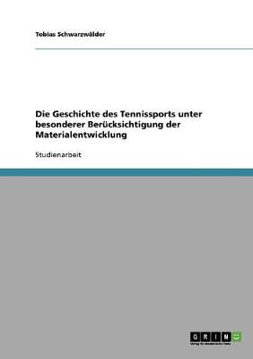 Die Geschichte Des Tennissports Unter Besonderer Berucksichtigung Der Materialentwicklung (Paperback)
