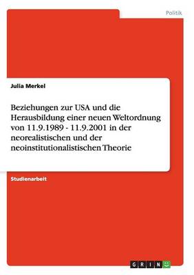 Beziehungen Zur USA Und Die Herausbildung Einer Neuen Weltordnung Von 11.9.1989 - 11.9.2001 in Der Neorealistischen Und Der Neoinstitutionalistischen Theorie (Paperback)