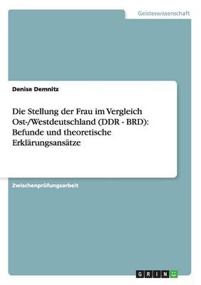 Die Stellung Der Frau Im Vergleich Ost-/Westdeutschland (Ddr - Brd): Befunde Und Theoretische Erklarungsansatze (Paperback)