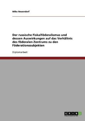 Der Russische Fiskalfoderalismus Und Dessen Auswirkungen Auf Das Verhaltnis Des Foderalen Zentrums Zu Den Foderationssubjekten (Paperback)