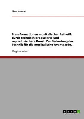 Technik Und Musikalische Avantgarde. Transformationen Musikalischer Asthetik Durch Technisch Produzierte Und Reproduzierbare Kunst (Paperback)