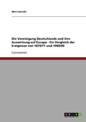 Die Vereinigung Deutschlands Und Ihre Auswirkung Auf Europa - Ein Vergleich Der Ereignisse Von 1870/71 Und 1989/90 (Paperback)