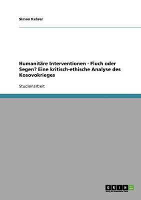 Humanit re Interventionen - Fluch Oder Segen? Eine Kritisch-Ethische Analyse Des Kosovokrieges (Paperback)