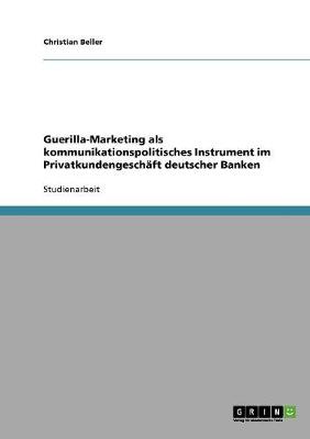 Guerilla-Marketing ALS Kommunikationspolitisches Instrument Im Privatkundengeschaft Deutscher Banken (Paperback)