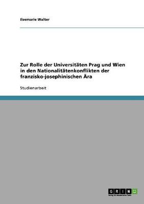 Zur Rolle Der Universitaten Prag Und Wien in Den Nationalitatenkonflikten Der Franzisko-Josephinischen Ara (Paperback)