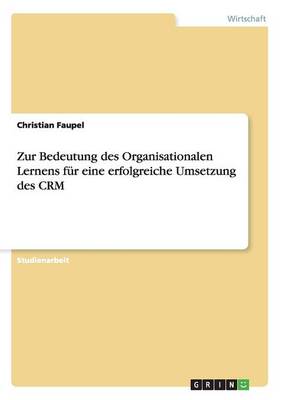 Zur Bedeutung Des Organisationalen Lernens Fur Eine Erfolgreiche Umsetzung Des Crm (Paperback)